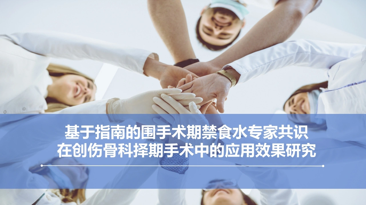 基于指南的围手术期禁食水专家共识在创伤骨科择期手术中的应用效果研究PPT课件-医护课栈